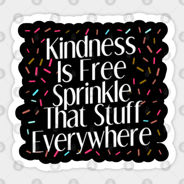 Kindness Is Free Sprinkle That Stuff Everywhere Tee Free Sticker Teepublic