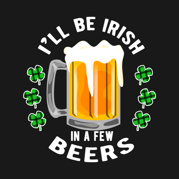 I'll Be Irish in a few Beers for a Festive Fan by Shirtglueck