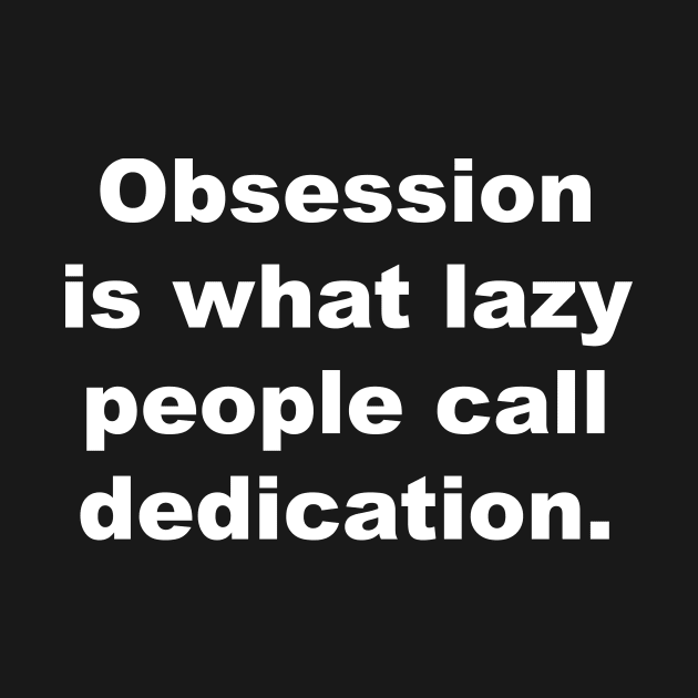 Obsession is what lazy people call dedication by Gameshirts