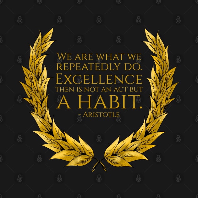 We are what we repeatedly do. Excellence then is not an act but a habit. - Aristotle Quote by Styr Designs