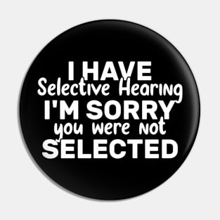 I Have Selective Hearing You Were Not Selected Today Pin