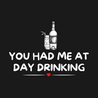 You Had Me at Day Drinking - Fun and Quirky T-Shirt