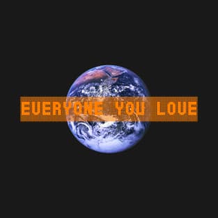 Everyone you love (is on earth) T-Shirt