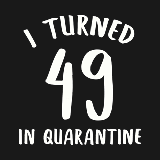 I Turned 49 In Quarantine T-Shirt