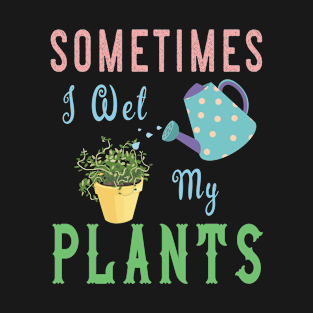 Sometimes I Wet My Plants T Shirt - Awesome Gardening Gifts T-Shirt