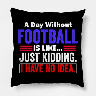 A Day Without Football is Like..Just Kidding I Have No Idea Pillow