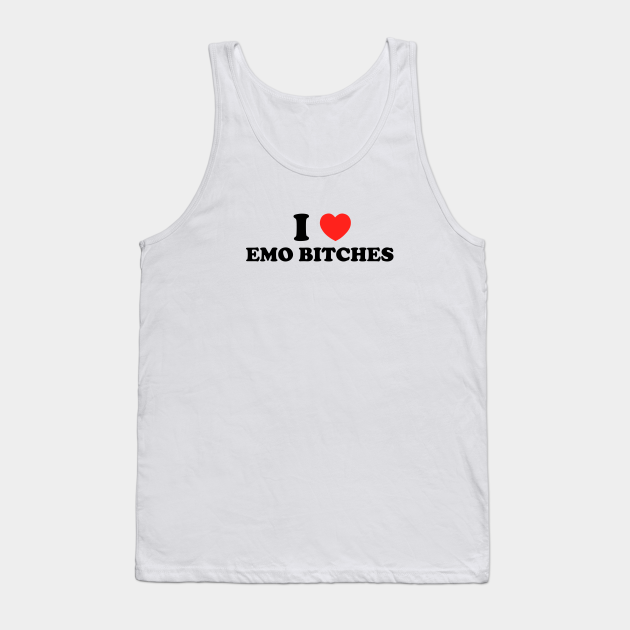 I Love Emo Bitches Emo Tank Top Teepublic