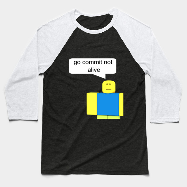 Go Commit Not Alive T Shirt Roblox Baseball T Shirt Teepublic - roblox shirt not appearing