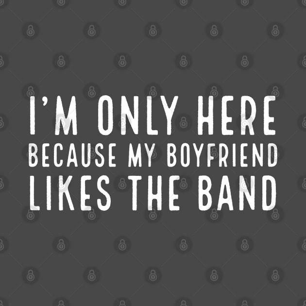 I'm only here because my boyfriend likes the band by Bakr