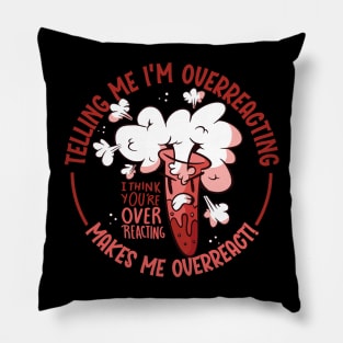 Telling Me I'm Overreacting makes Me Overreact! Pillow