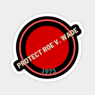 Protect Roe V. Wade 1973 Magnet