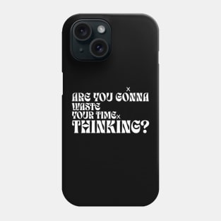 Are you gonna wasted your time thinking? (White letter) Phone Case