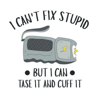 I Can't Fix Stupid But I Can Tase It And Cuff It - Police Officer T-Shirt