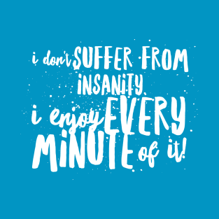 I Don't SUFFER from INSANITY, I Enjoy EVERY MINUTE of it! T-Shirt