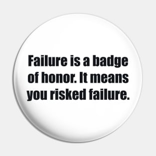 Failure is a badge of honor. It means you risked failure Pin