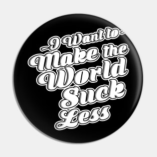 I Want To Make The World Suck Less Pin