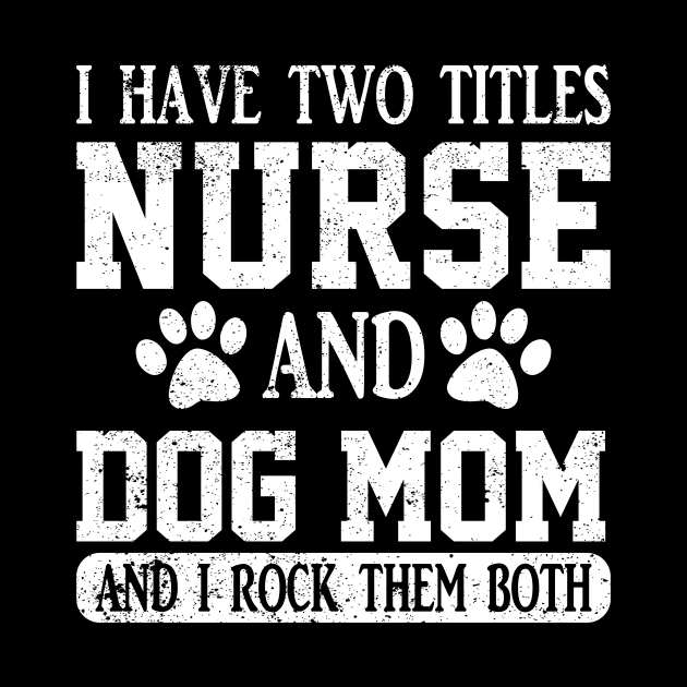 I Have Two Titles Nurse And Dog Mom And I Rock Them Both by ChrifBouglas