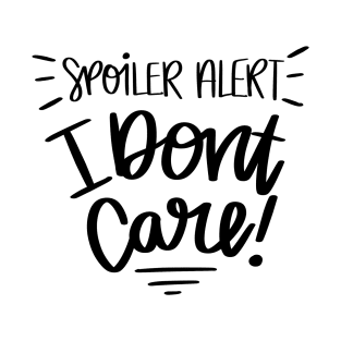 Spoiler Alert, I Dont Care t-shirt T-Shirt