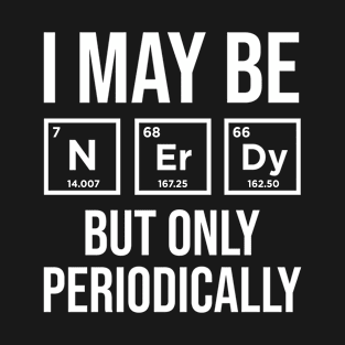 I may be nerdy but only periodically T-Shirt