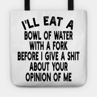 I'll eat a bowl of water with a fork before I give a shit about your opinion of me Tote