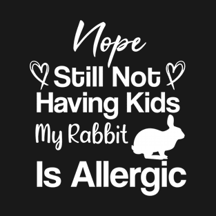 Nope still not having kids my rabbit is allergic funny gift idea rabbit owners T-Shirt