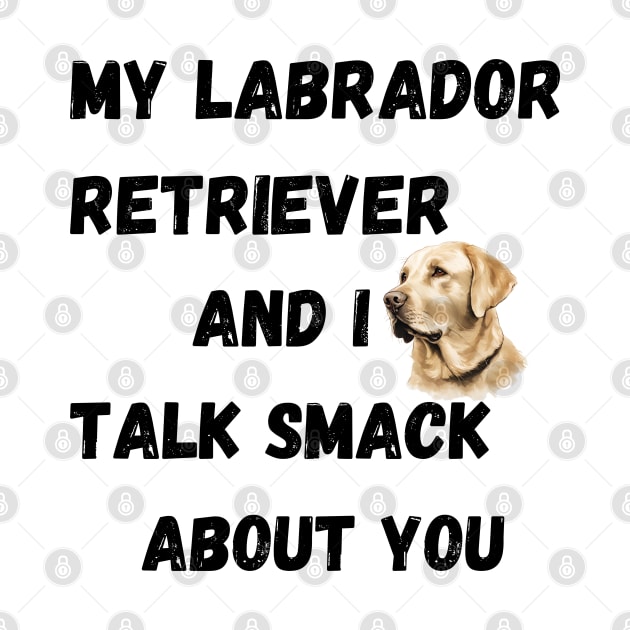 My Labrador Retriever and I Talk Smack by Doodle and Things