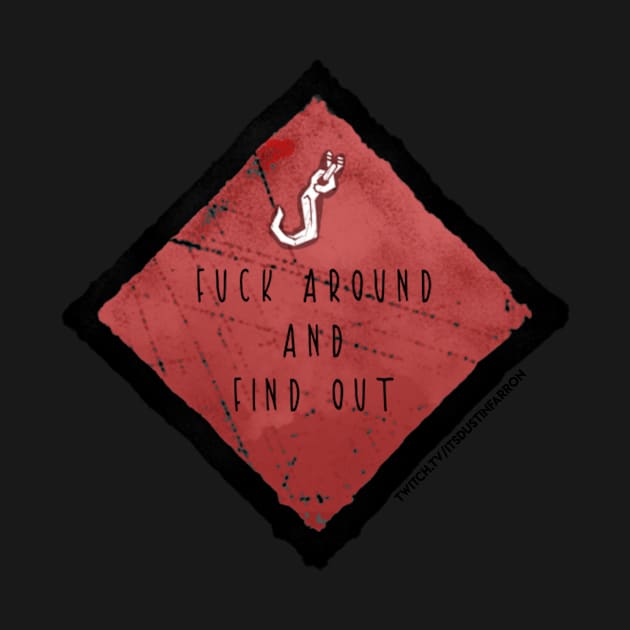 F*ck around & find out! by ItsDustinFarron