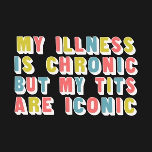 My Illness Is Chronic But My Tits Are Iconic T-Shirt