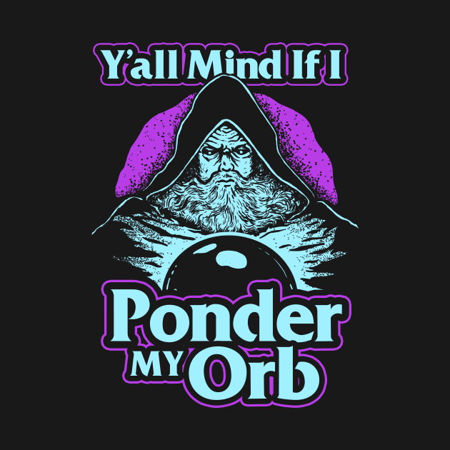 Y'all Mind If I Ponder My Orb by dumbshirts