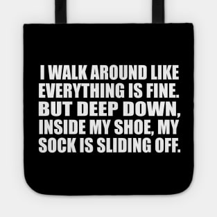 I walk around like everything is fine. But deep down, inside my shoe, my sock is sliding off Tote