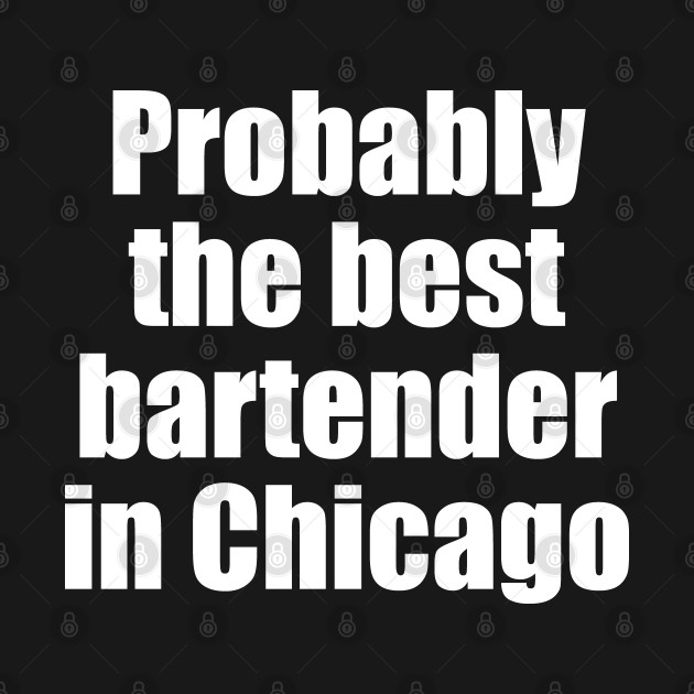 Disover Probably the best bartender in Chicago - Bartender Gift - T-Shirt