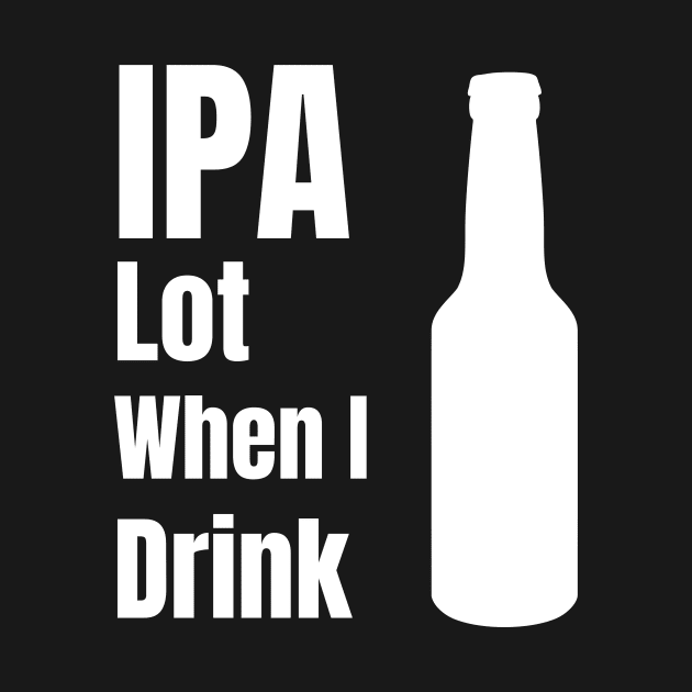 IPA Lot When I Drink - Funny Beer Lover Gift by fromherotozero