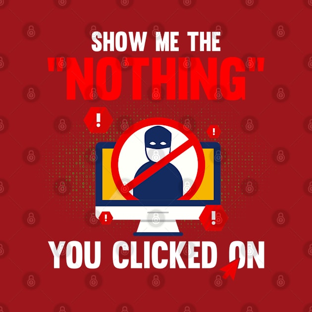 Cybersecurity Show Me The Nothing You Clicked On by Toeffishirts