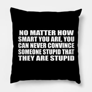 No matter how smart you are, you can never convince someone stupid that they are stupid Pillow