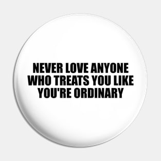 Never love anyone who treats you like you're ordinary Pin