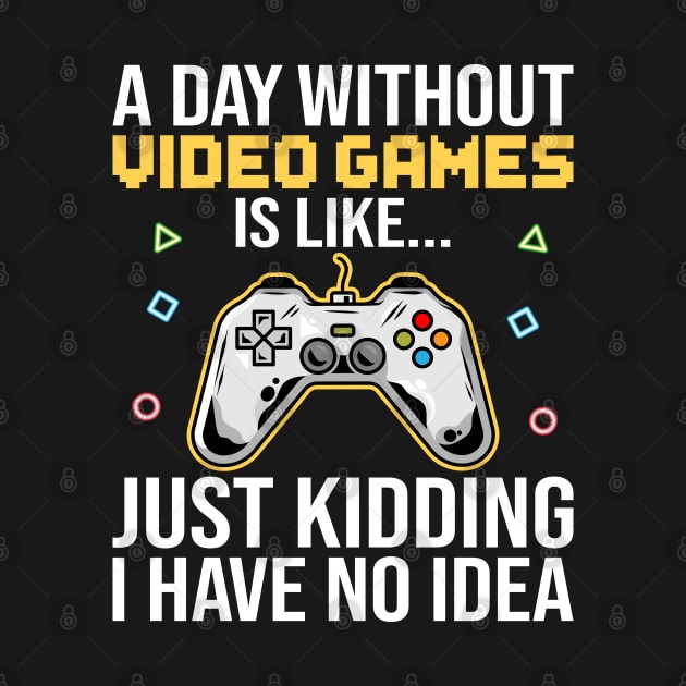 A Day Without Video Games Is Like Just Kidding I Have No Idea by DragonTees