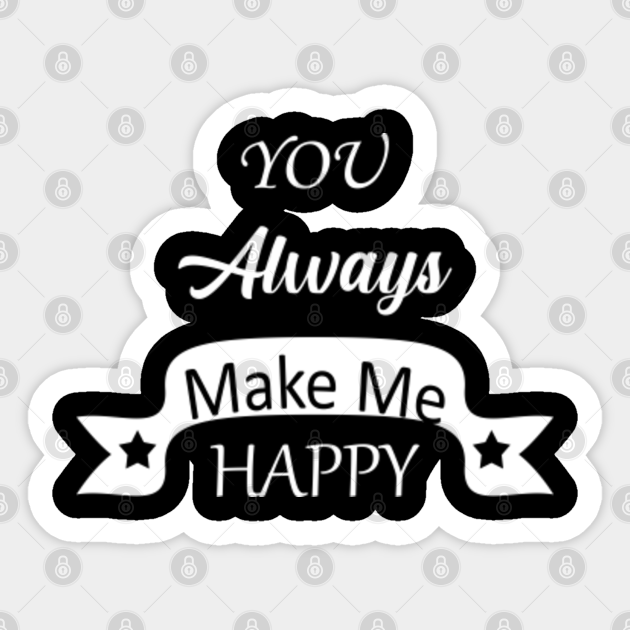 You Always Make Me Happy Always Happy Sticker Teepublic