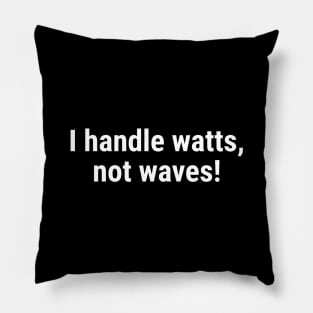 I handle watts, not waves! White Pillow