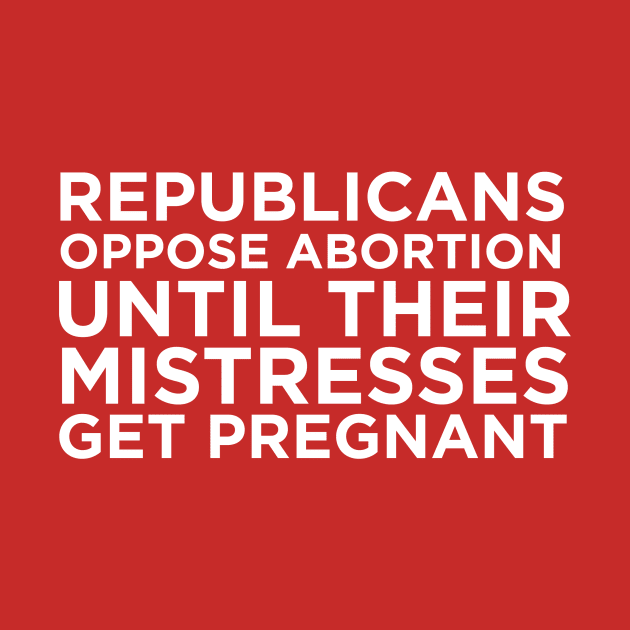 Republicans Oppose Abortion Until Their Mistresses Get Pregnant by LeftWingPropaganda