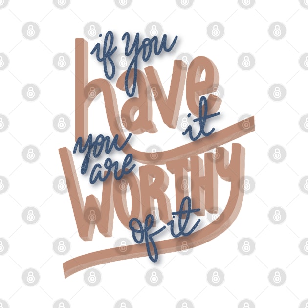 If you Have it you are Worthy of it by Eloquent Moxie