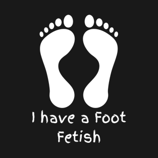 I have a foot fetish T-Shirt