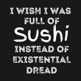 I Wish I Was Full Of Sushi Instead of Existential Dread T-Shirt