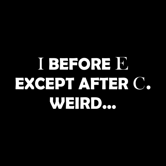 I BEFORE E EXCEPT AFTER C. WEIRD by Rotten Prints