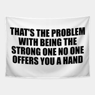 That's the problem with being the strong one no one offers you a hand Tapestry