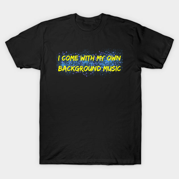 I Come with my own background music - Musical Instrument - T-Shirt |  TeePublic
