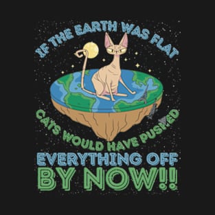 If The Earth Was Flat Cats Would Have Pushed Everything Off by Now T-Shirt