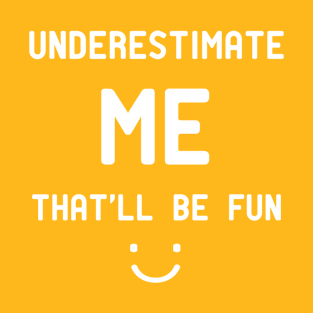 Underestimate me That'll be fun - funny quote gift T-Shirt