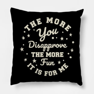 The more you Disapprove, the more Fun it is for Me. Pillow