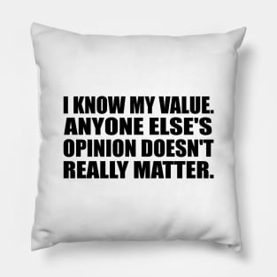 I know my value. Anyone else's opinion doesn't really matter Pillow