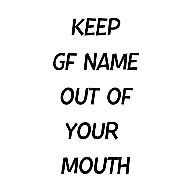 Keep GF Name Out Of Your Mouth by StrompTees